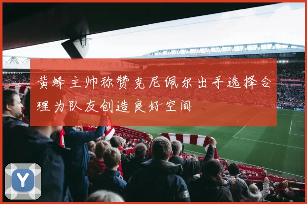 黄蜂主帅称赞克尼佩尔出手选择合理为队友创造良好空间