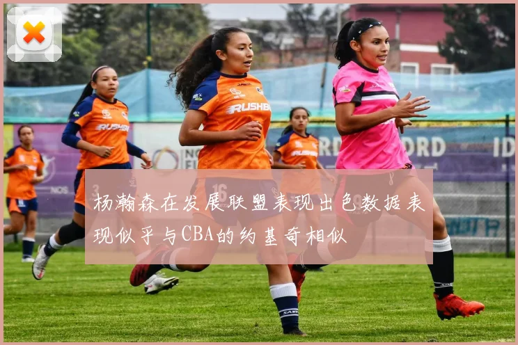 杨瀚森在发展联盟表现出色数据表现似乎与CBA的约基奇相似