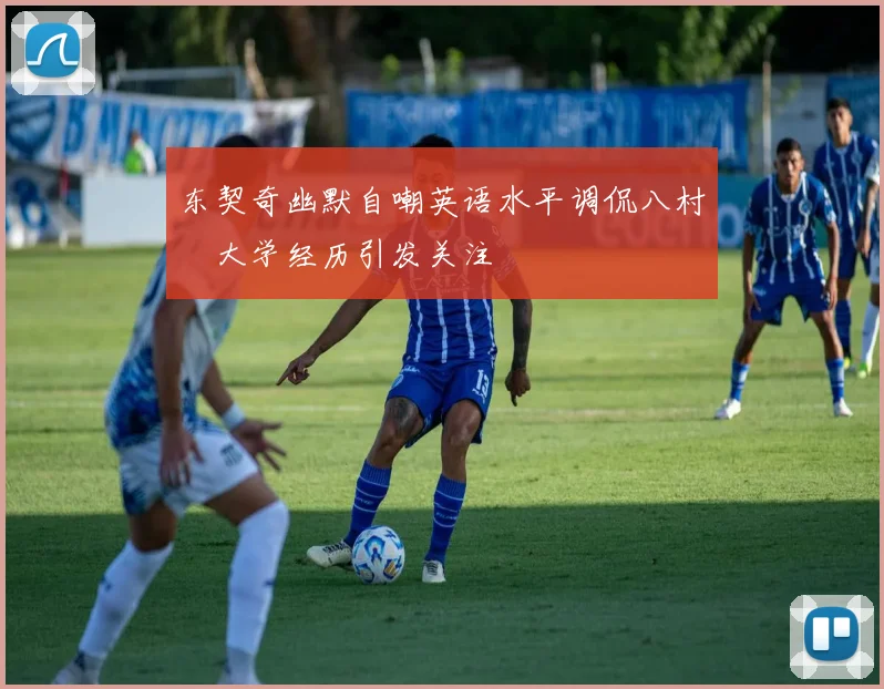 东契奇幽默自嘲英语水平调侃八村塁大学经历引发关注