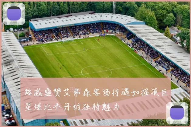 路威盛赞艾弗森客场待遇如摇滚巨星堪比乔丹的独特魅力