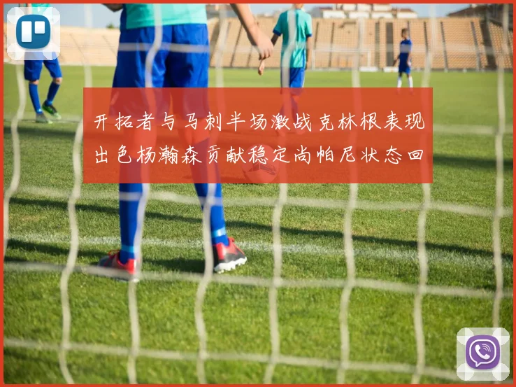 开拓者与马刺半场激战克林根表现出色杨瀚森贡献稳定尚帕尼状态回暖