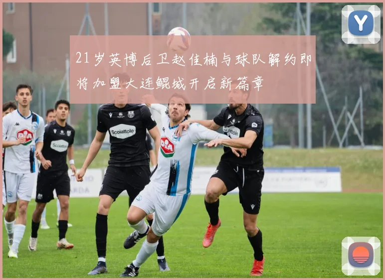 21岁英博后卫赵佳楠与球队解约即将加盟大连鲲城开启新篇章