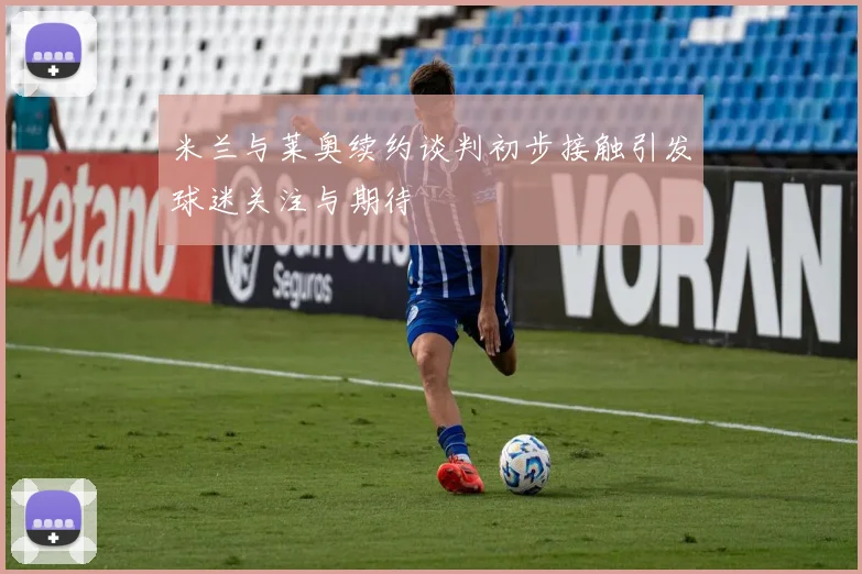 米兰与莱奥续约谈判初步接触引发球迷关注与期待