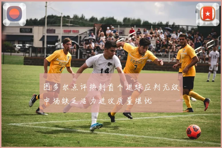 图多尔点评热刺首个进球应判无效中场缺乏活力进攻质量堪忧