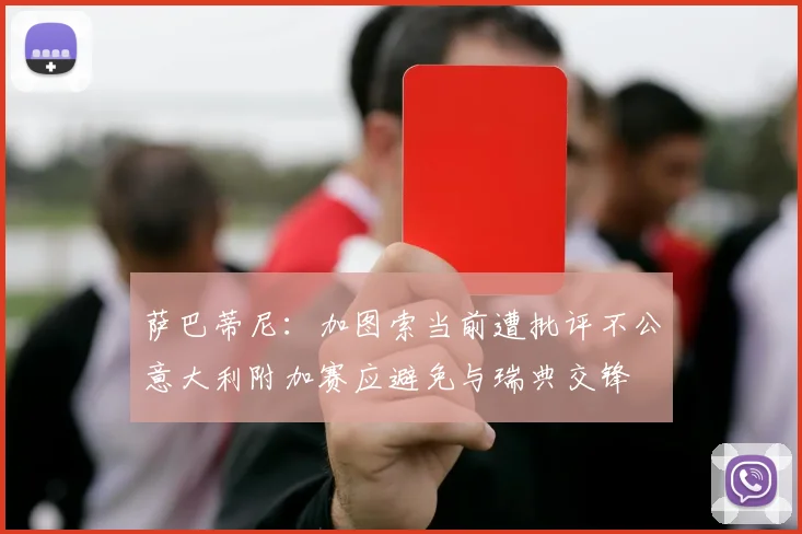 萨巴蒂尼：加图索当前遭批评不公意大利附加赛应避免与瑞典交锋