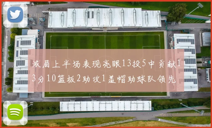 浓眉上半场表现亮眼13投5中贡献13分10篮板2助攻1盖帽助球队领先
