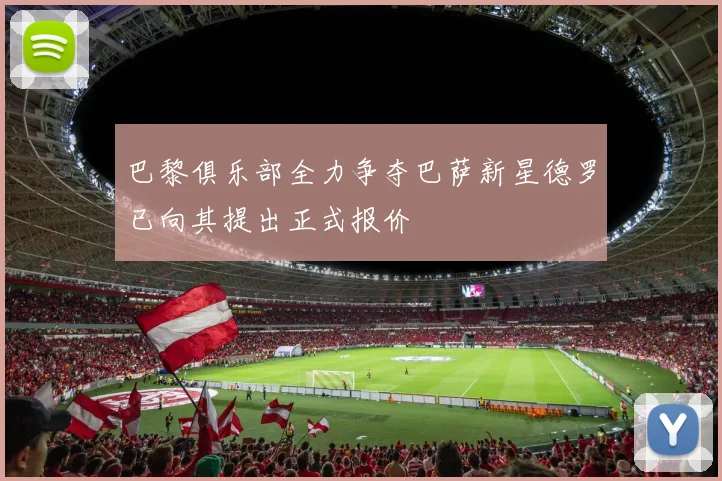 巴黎俱乐部全力争夺巴萨新星德罗已向其提出正式报价