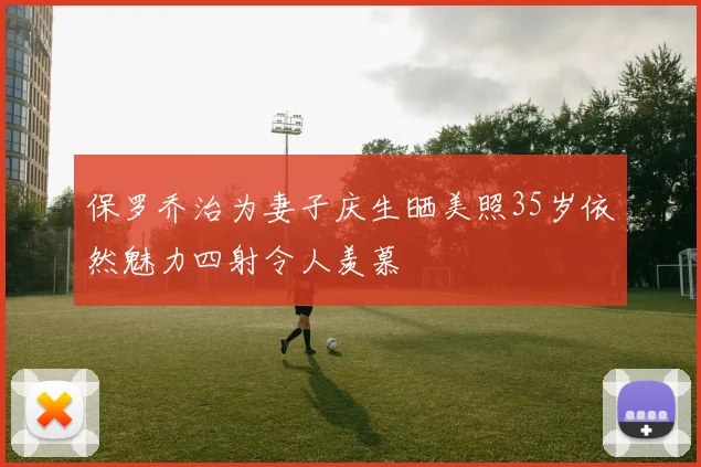 保罗乔治为妻子庆生晒美照35岁依然魅力四射令人羡慕