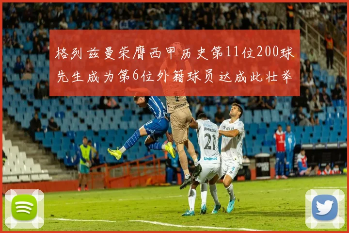 格列兹曼荣膺西甲历史第11位200球先生成为第6位外籍球员达成此壮举
