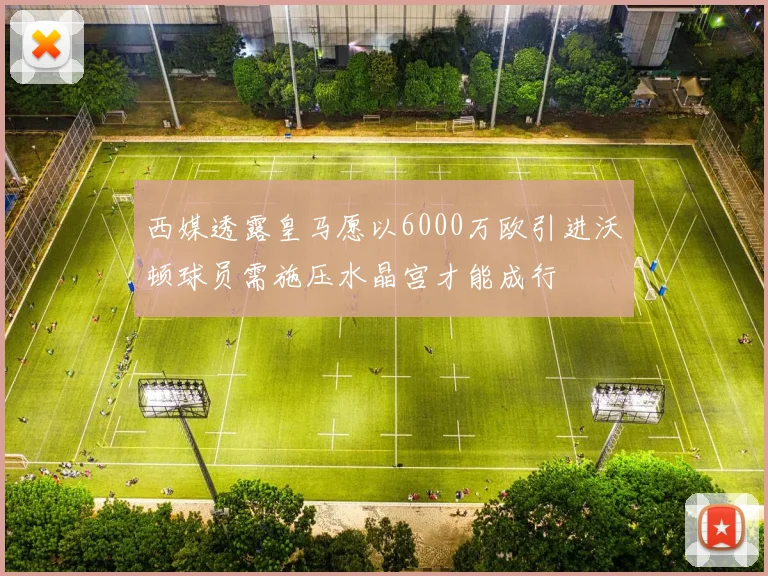 西媒透露皇马愿以6000万欧引进沃顿球员需施压水晶宫才能成行