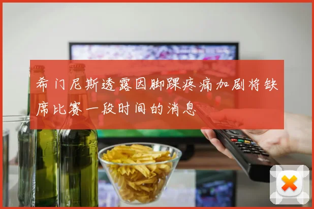 希门尼斯透露因脚踝疼痛加剧将缺席比赛一段时间的消息