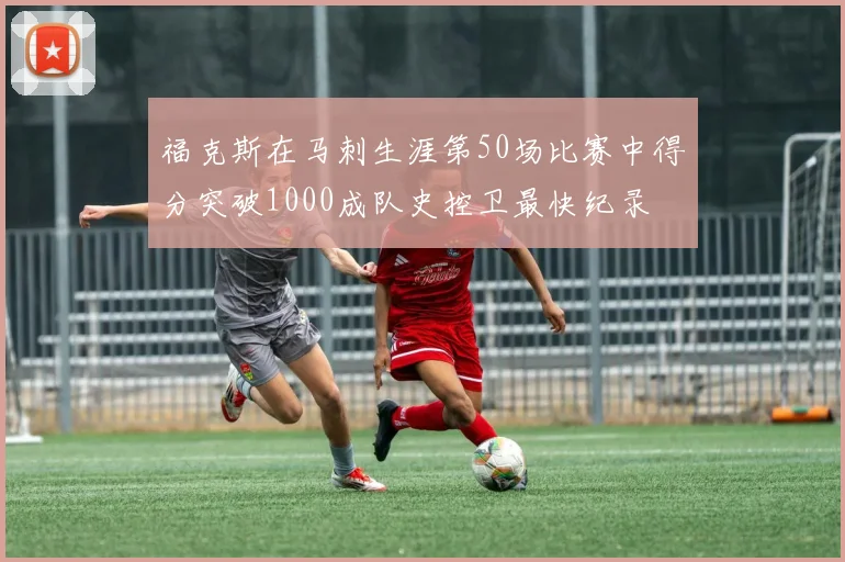福克斯在马刺生涯第50场比赛中得分突破1000成队史控卫最快纪录