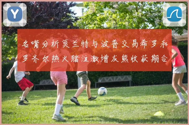 名嘴分析莫兰特与波普交易希罗和罗齐尔热火赌注激增灰熊收获期合同