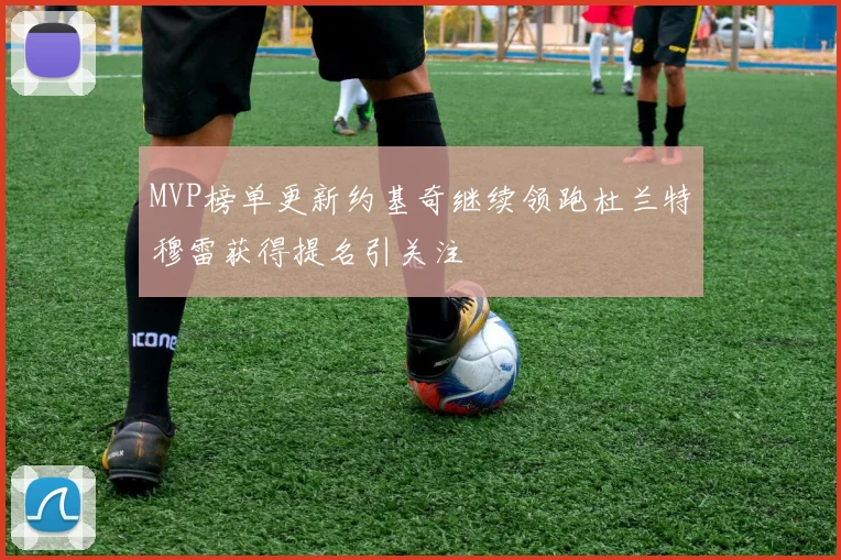 MVP榜单更新约基奇继续领跑杜兰特穆雷获得提名引关注