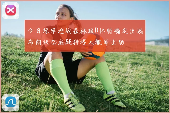 今日绿军迎战森林狼D怀特确定出战布朗状态成疑科塔大概率出场