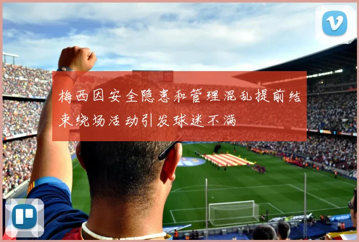 梅西因安全隐患和管理混乱提前结束绕场活动引发球迷不满