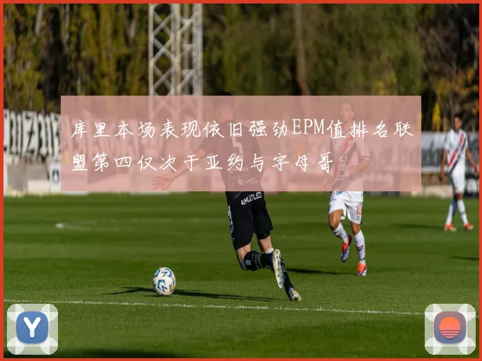库里本场表现依旧强劲EPM值排名联盟第四仅次于亚约与字母哥