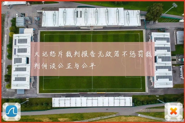 火记怒斥裁判报告无效若不惩罚裁判何谈公正与公平
