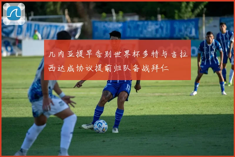 几内亚提早告别世界杯多特与吉拉西达成协议提前归队备战拜仁