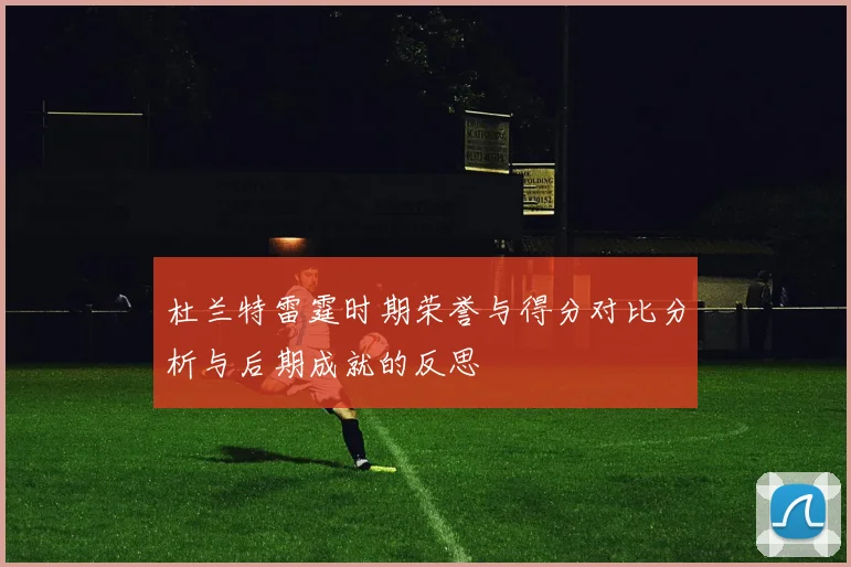 杜兰特雷霆时期荣誉与得分对比分析与后期成就的反思